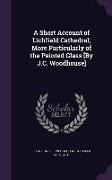 A Short Account of Lichfield Cathedral, More Particularly of the Painted Glass [By J.C. Woodhouse]