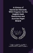 A History of American Currency, with Chapters on the English Bank Restriction and Austrian Paper Money