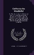 California the Wonderful: Her Romantic History, Her Picturesque People, Her Wild Shores, Her Desert Mystery, Her Valley Loveliness, Her Mountain