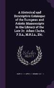 A Historical and Descriptive Catalogue of the European and Asiatic Manuscripts in the Library of the Late Dr. Adam Clarke, F.S.a., M.R.I.a., Etc