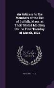 An Address to the Members of the Bar of Suffolk, Mass. at Their Stated Meeting on the First Tuesday of March, 1824