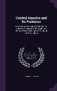 Central America and Its Problems: An Account of a Journey From the Rio Grande to Panama, With Introductory Chapters On Mexico and Her Relations to Her