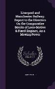 Liverpool and Manchester Railway. Report to the Directors On the Comparative Merits of Loco-Motive & Fixed Engines, As a Moving Power