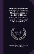 Catalogue of the Books Belonging to the Young Men's Association of the City of Chicago: Vol. 1. Containing the Titles Added from the Foundation of the