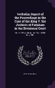 Verbatim Report of the Proceedings in the Case of the King V. the Justices of Farnham in the Divisional Court: On the 15th April, and the 1st and 2nd