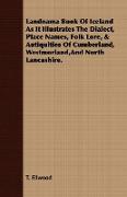 Landnama Book of Iceland as it Illustrates the Dialect, Place Names, Folk Lore, & Antiquities of Cumberland, Westmorland, and North Lancashire