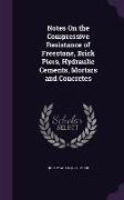 Notes On the Compressive Resistance of Freestone, Brick Piers, Hydraulic Cements, Mortars and Concretes