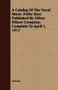 A Catalog of the Vocal Music (Folio Size) Published by Oliver Ditson Company, Complete to April 1, 1913