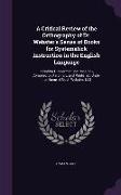 A Critical Review of the Orthography of Dr. Webster's Series of Books for Systematick Instruction in the English Language: Including His Former Spel