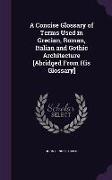 A Concise Glossary of Terms Used in Grecian, Roman, Italian and Gothic Architecture [Abridged from His Glossary]