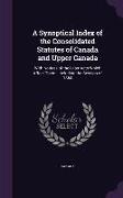 A Synoptical Index of the Consolidated Statutes of Canada and Upper Canada: With Notices of the Later Acts Which Affect Them: Including the Session