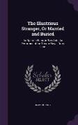 The Illustrious Stranger, or Married and Buried: An Operatic Farce, in Two Acts, as Performed at the Theatre Royal, Drury Lane