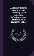 An Inquiry Into the Character and Tendency of the American Colonization and American Anti-Slavery Societies