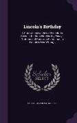 Lincoln's Birthday: A Comprehensive View of Lincoln As Given in the Most Noteworthy Essays, Orations and Poems, in Fiction and in Lincoln'