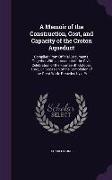A Memoir of the Construction, Cost, and Capacity of the Croton Aqueduct: Compiled From Official Documents: Together With an Account of the Civic Celeb