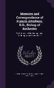 Memoirs and Correspondence of Francis Atterbury, D.D., Bishop of Rochester: With Notices of His Distinguished Contemporaries, Volumes 1-2