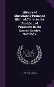 History of Christianity From the Birth of Christ to the Abolition of Paganism in the Roman Empire, Volume 2