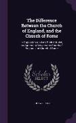 The Difference Between the Church of England, and the Church of Rome: In Opposition to a Late Book Intituled, an Agreement Between the Church of Engla