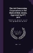 The Act Concerning Corporations in the State of New Jersey, Approved April 7, 1875: With All the Amendments to January 1, 1892, Together With Notes an