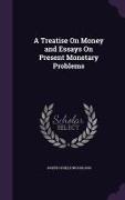 A Treatise On Money and Essays On Present Monetary Problems