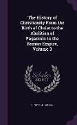The History of Christianity From the Birth of Christ to the Abolition of Paganism in the Roman Empire, Volume 3