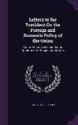Letters to the President On the Foreign and Domestic Policy of the Union: And Its Effects, As Exhibited in the Condition of the People and the State