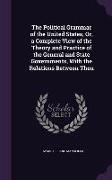 The Political Grammar of the United States, Or, a Complete View of the Theory and Practice of the General and State Governments, With the Relations Be