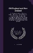 Old England and New Zealand: The Government, Laws, Churches, Public Institutions, and the Resources of New Zealand, Popularly and Critically Compar