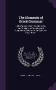 The Elements of Greek Grammar: Including Accidence, Irregular Verbs, and Principles of Derivation and Composition, Adapted to the System of Crude For