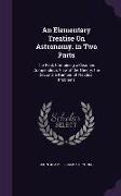 An Elementary Treatise On Astronomy. in Two Parts: The First, Containing a Clear and Compendious View of the Theory. the Second, a Number of Practical
