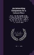 An Interesting Companion for a Leisure Hour: Or, an Historical, Geographical, and Chronological Compendium: Containing a Brief But Comprehensive Hist