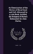 An Examination of the Notion of Moral Good and Evil, Advanced in a Late Book, Entitled, the Religion of Nature Delineated. by John Clarke