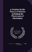 A Treatise On the Theory of Solution Including the Phenomena of Electrolysis