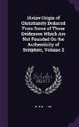 Divine Origin of Christianity Deduced From Some of Those Evidences Which Are Not Founded On the Authenticity of Scripture, Volume 2