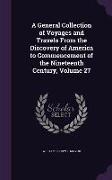 A General Collection of Voyages and Travels From the Discovery of America to Commencement of the Nineteenth Century, Volume 27