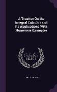 A Treatise On the Integral Calculus and Its Applications With Numerous Examples