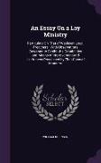 An Essay On a Lay Ministry: Particulary On That of Wesleyan Local Preachers: With Observations Designed to Exhibit the Capabilities and Means of I