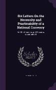 Six Letters On the Necessity and Practicability of a National Currency: And the Principles and Measures Essential to It