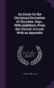 An Essay On the Christmas Decoration of Churches. Repr., With Additions, From the Clerical Journal. With an Appendix