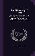The Philosophy of Trade: Or, Outlines of a Theory of Profits and Prices, Including an Examination of the Principles Which Determine the Relativ