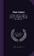 Plant Culture: A Working Hand-Book of Every Day Practice for All Who Grow Flowering and Ornamental Plants in the Garden and Greenhous