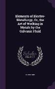 Elements of Electro-Metallurgy, Or, the Art of Working in Metals by the Galvanic Fluid