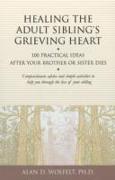 Healing the Adult Sibling's Grieving Heart: 100 Practical Ideas After Your Brother or Sister Dies