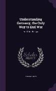 Understanding Germany, the Only Way to End War: And Other Essays