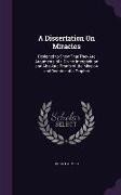 A Dissertation On Miracles: Designed to Shew That They Are Arguments of a Divine Interposition and Absolute Proofs of the Mission and Doctrine of