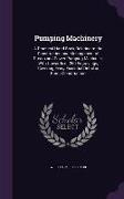 Pumping Machinery: A Practical Hand-Book Relating to the Construction and Management of Steam and Power Pumping Machines, With Upwards of