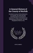 A General History of the County of Norfolk: Intended to Convey All the Information of a Norfolk Tour, With the More Extended Details of Antiquarian, S