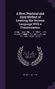 A New, Practical and Easy Method of Learning the German Language With a Pronunciation: Arranged According to J.C. Oehschlager's Recently Published Pro
