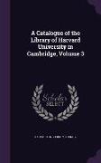 A Catalogue of the Library of Harvard University in Cambridge, Volume 3