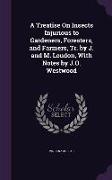 A Treatise On Insects Injurious to Gardeners, Foresters, and Farmers, Tr. by J. and M. Loudon, With Notes by J.O. Westwood